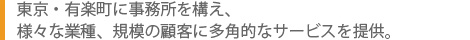 東京・有楽町に事務所を構え、様々な業種、規模の顧客に多角的なサービスを提供。