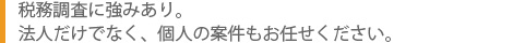 税務調査に強みあり。法人だけでなく、個人の案件もお任せください。